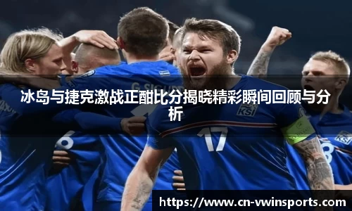 冰岛与捷克激战正酣比分揭晓精彩瞬间回顾与分析
