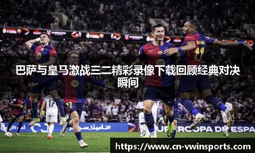 巴萨与皇马激战三二精彩录像下载回顾经典对决瞬间