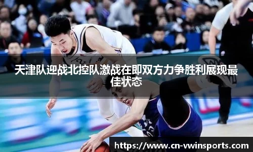 天津队迎战北控队激战在即双方力争胜利展现最佳状态